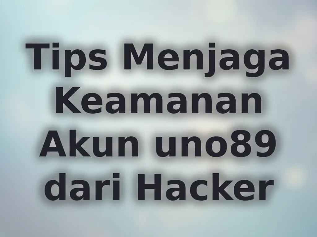 Tips Menjaga Keamanan Akun uno89 dari Hacker
