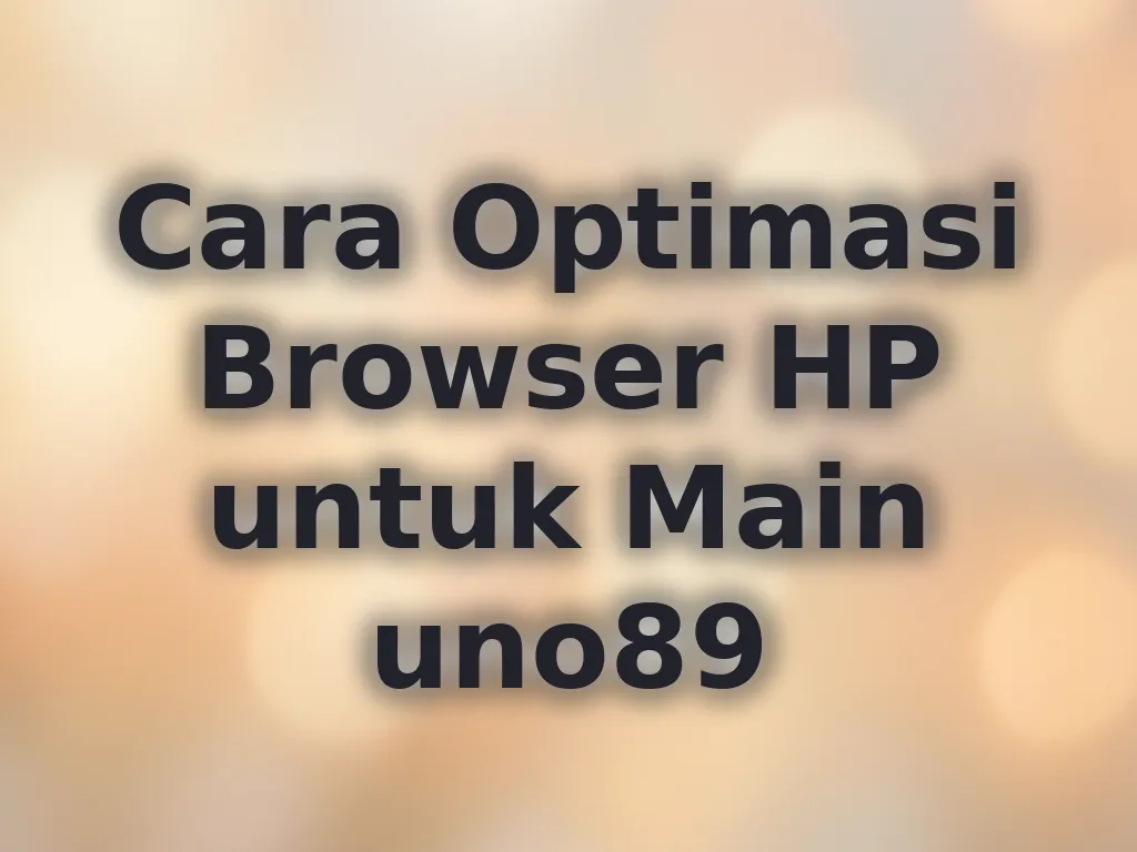 Cara Optimasi Browser HP untuk Main uno89