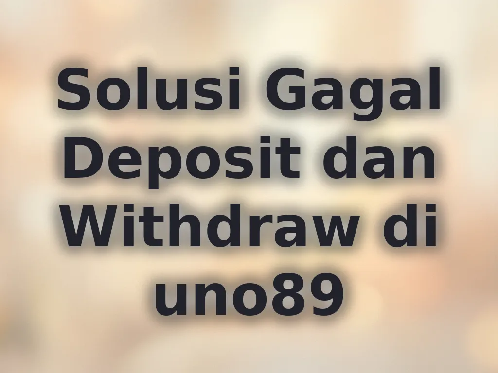 Solusi Gagal Deposit dan Withdraw di uno89